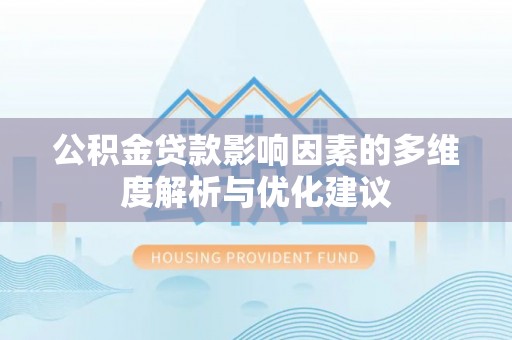 龙岩公积金贷款影响因素的多维度解析与优化建议