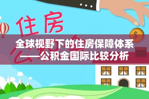 龙岩全球视野下的住房保障体系——公积金国际比较分析