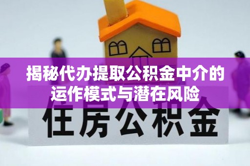 龙岩揭秘代办提取公积金中介的运作模式与潜在风险