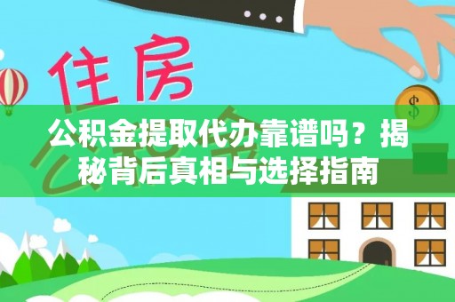 龙岩公积金提取代办靠谱吗？揭秘背后真相与选择指南