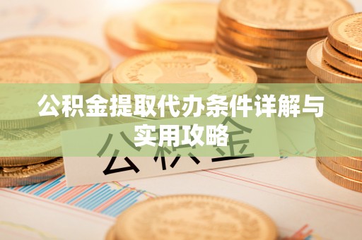 龙岩公积金提取代办条件详解与实用攻略
