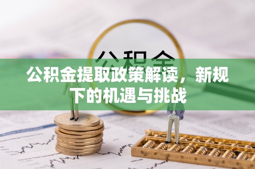 龙岩公积金提取政策解读，新规下的机遇与挑战