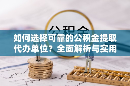 龙岩如何选择可靠的公积金提取代办单位？全面解析与实用指南