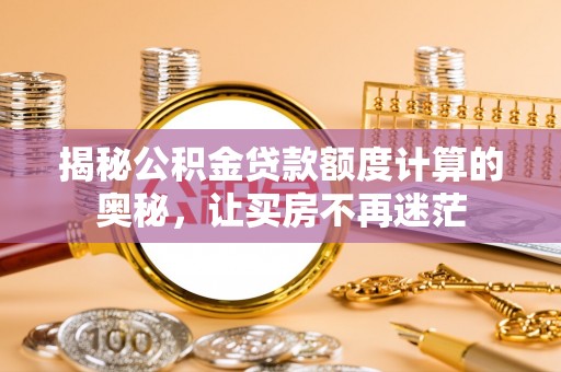 龙岩揭秘公积金贷款额度计算的奥秘，让买房不再迷茫