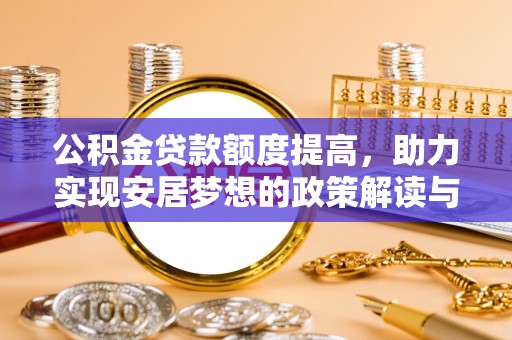 龙岩公积金贷款额度提高，助力实现安居梦想的政策解读与未来展望