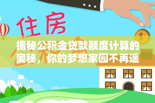 龙岩揭秘公积金贷款额度计算的奥秘，你的梦想家园不再遥不可及