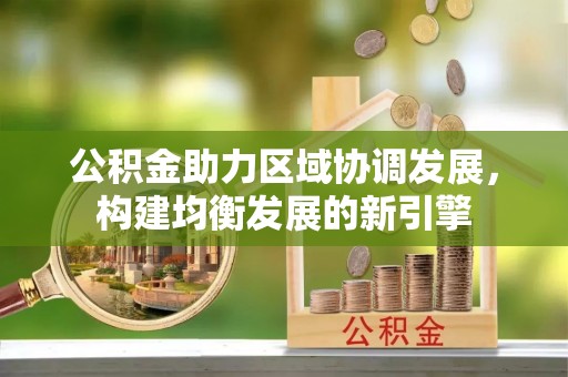 龙岩公积金助力区域协调发展，构建均衡发展的新引擎