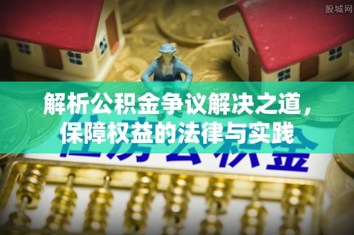 龙岩解析公积金争议解决之道，保障权益的法律与实践