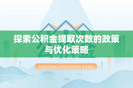 龙岩探索公积金提取次数的政策与优化策略