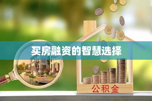 龙岩买房融资的智慧选择