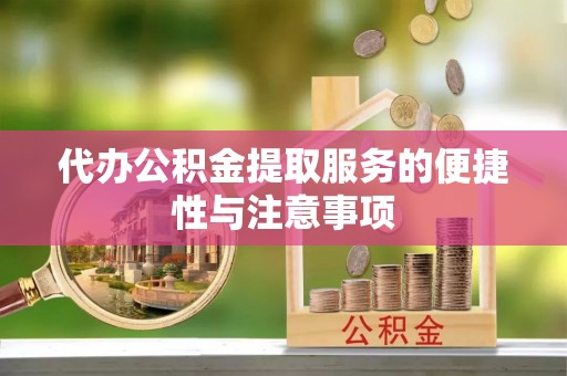 龙岩代办公积金提取服务的便捷性与注意事项