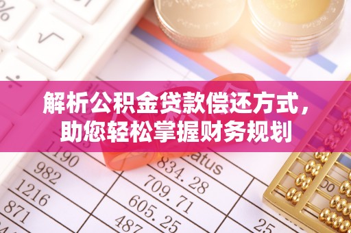 龙岩解析公积金贷款偿还方式，助您轻松掌握财务规划