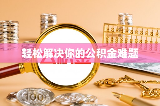 龙岩轻松解决你的公积金难题