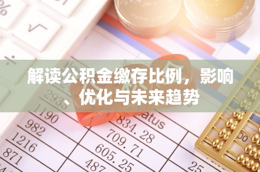 龙岩解读公积金缴存比例，影响、优化与未来趋势