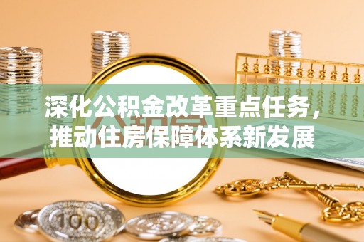 龙岩深化公积金改革重点任务，推动住房保障体系新发展