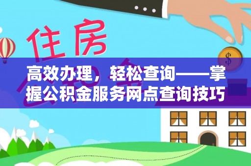 龙岩高效办理，轻松查询——掌握公积金服务网点查询技巧