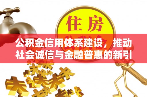 龙岩公积金信用体系建设，推动社会诚信与金融普惠的新引擎