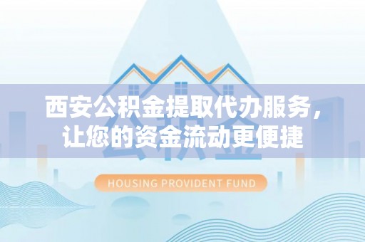 龙岩西安公积金提取代办服务，让您的资金流动更便捷