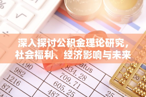 龙岩深入探讨公积金理论研究，社会福利、经济影响与未来展望