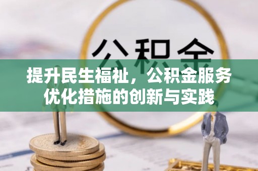 龙岩提升民生福祉，公积金服务优化措施的创新与实践