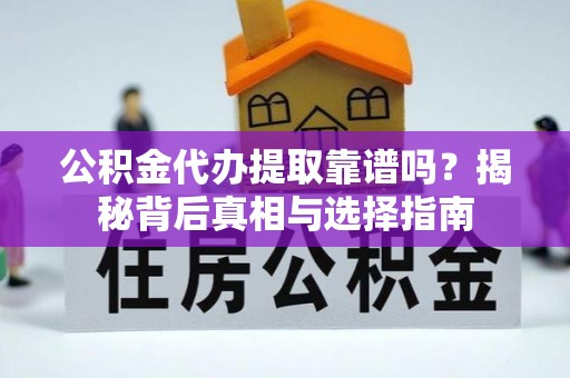 龙岩公积金代办提取靠谱吗？揭秘背后真相与选择指南