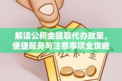 龙岩解读公积金提取代办政策，便捷服务与注意事项全攻略