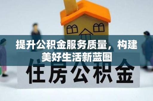 龙岩提升公积金服务质量，构建美好生活新蓝图