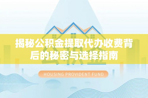龙岩揭秘公积金提取代办收费背后的秘密与选择指南