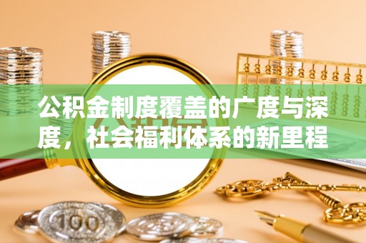 龙岩公积金制度覆盖的广度与深度，社会福利体系的新里程碑