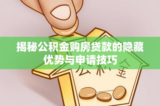 龙岩揭秘公积金购房贷款的隐藏优势与申请技巧