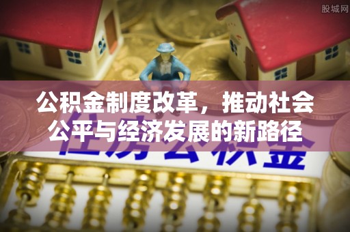 龙岩公积金制度改革，推动社会公平与经济发展的新路径