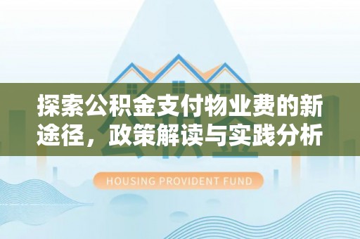 龙岩探索公积金支付物业费的新途径，政策解读与实践分析