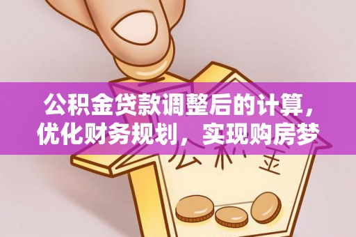 龙岩公积金贷款调整后的计算，优化财务规划，实现购房梦想