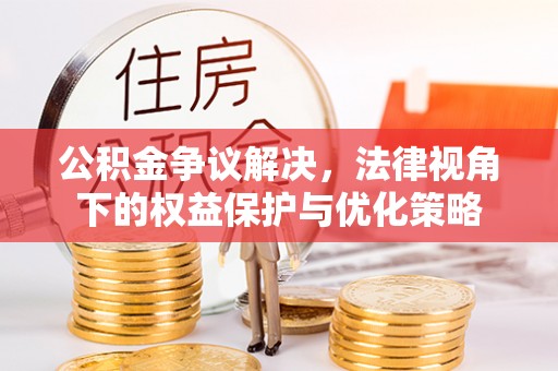 龙岩公积金争议解决，法律视角下的权益保护与优化策略