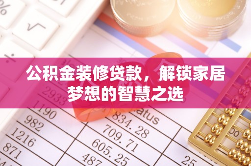 龙岩公积金装修贷款，解锁家居梦想的智慧之选