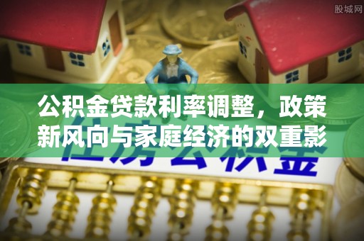 龙岩公积金贷款利率调整，政策新风向与家庭经济的双重影响