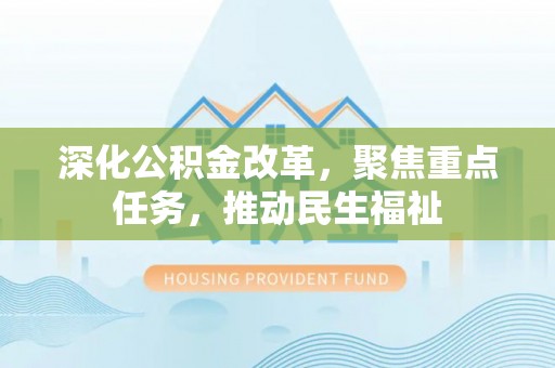 龙岩深化公积金改革，聚焦重点任务，推动民生福祉