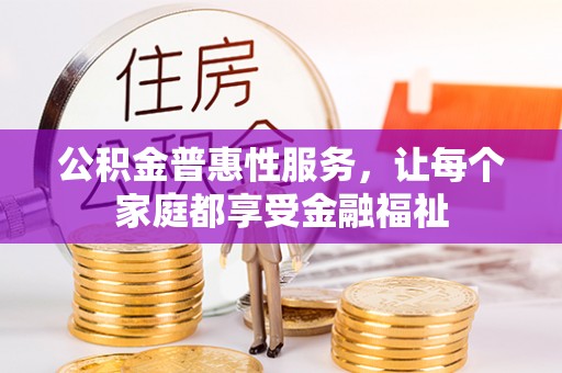 龙岩公积金普惠性服务，让每个家庭都享受金融福祉