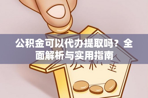 龙岩公积金可以代办提取吗？全面解析与实用指南