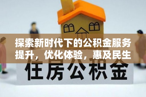 龙岩探索新时代下的公积金服务提升，优化体验，惠及民生