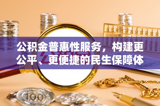 龙岩公积金普惠性服务，构建更公平、更便捷的民生保障体系