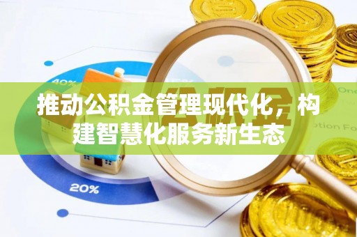 龙岩推动公积金管理现代化，构建智慧化服务新生态
