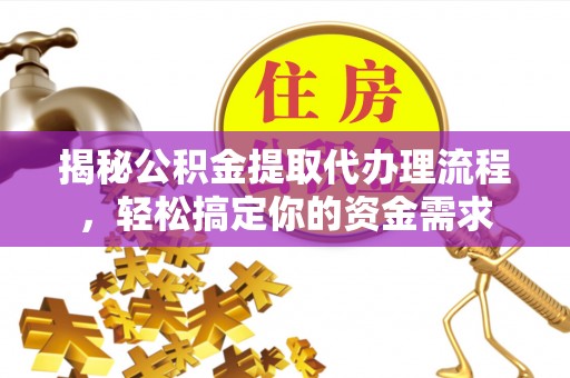 龙岩揭秘公积金提取代办理流程，轻松搞定你的资金需求