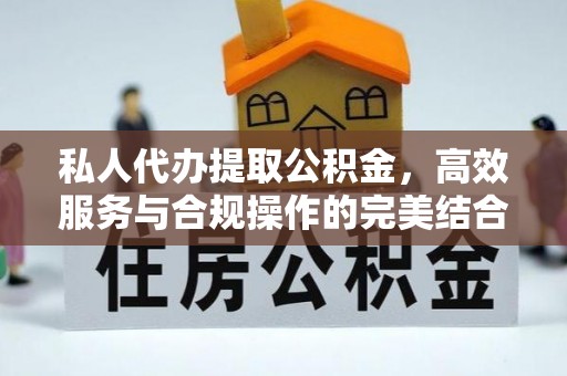 龙岩私人代办提取公积金，高效服务与合规操作的完美结合