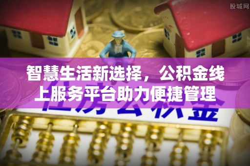 龙岩智慧生活新选择，公积金线上服务平台助力便捷管理