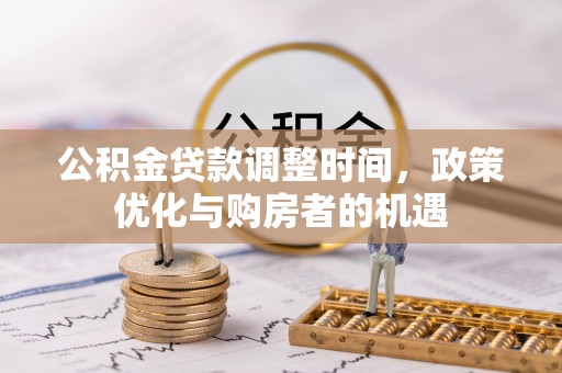 龙岩公积金贷款调整时间，政策优化与购房者的机遇