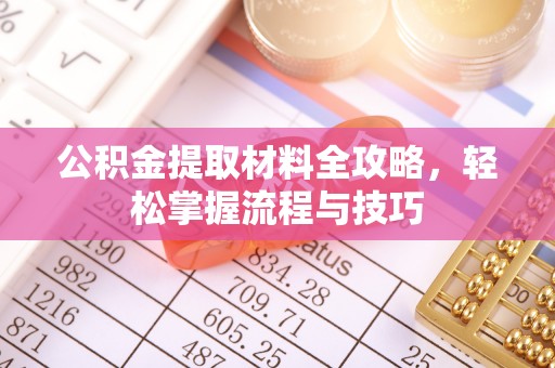 龙岩公积金提取材料全攻略，轻松掌握流程与技巧