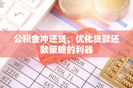 龙岩公积金冲还贷，优化贷款还款策略的利器