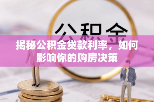 龙岩揭秘公积金贷款利率，如何影响你的购房决策