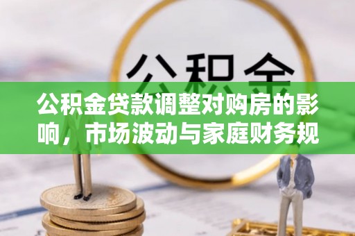 龙岩公积金贷款调整对购房的影响，市场波动与家庭财务规划